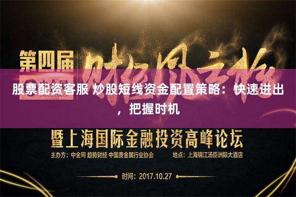 股票配资客服 炒股短线资金配置策略：快速进出，把握时机