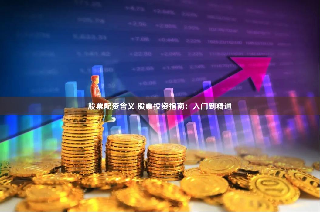 股票配资含义 股票投资指南：入门到精通