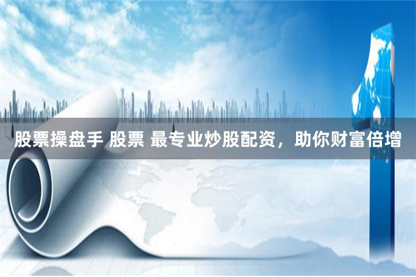 股票操盘手 股票 最专业炒股配资，助你财富倍增